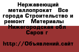 Нержавеющий металлопрокат - Все города Строительство и ремонт » Материалы   . Нижегородская обл.,Саров г.